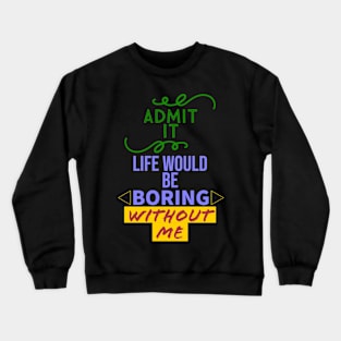 Admit it, your life would be boring without me Crewneck Sweatshirt